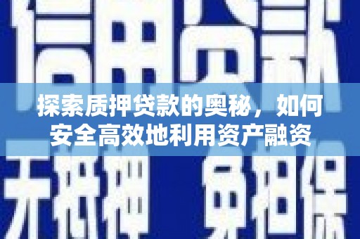 官田探索质押贷款的奥秘，如何安全高效地利用资产融资
