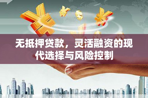 崇仁无抵押贷款，灵活融资的现代选择与风险控制