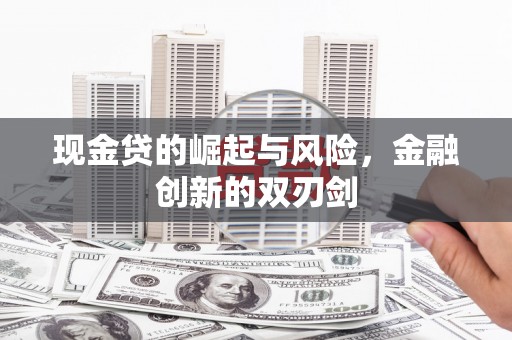 东至现金贷的崛起与风险，金融创新的双刃剑