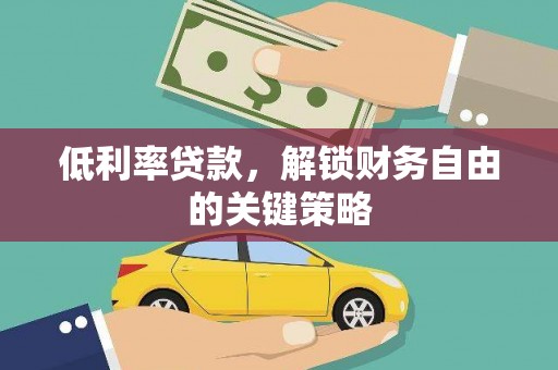 永平低利率贷款，解锁财务自由的关键策略