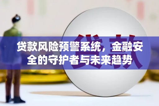 安远贷款风险预警系统，金融安全的守护者与未来趋势