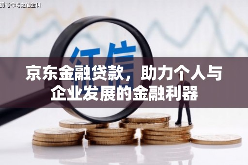 宜黄京东金融贷款，助力个人与企业发展的金融利器