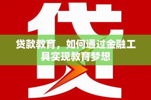 沈丘贷款教育，如何通过金融工具实现教育梦想