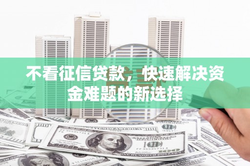 丹巴不看征信贷款，快速解决资金难题的新选择