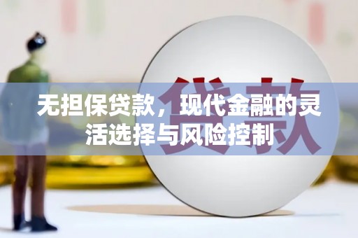 郫县无担保贷款，现代金融的灵活选择与风险控制