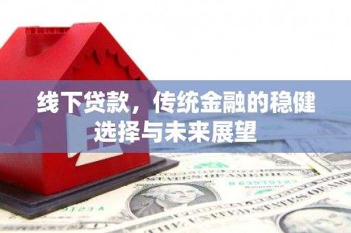 余江线下贷款，传统金融的稳健选择与未来展望