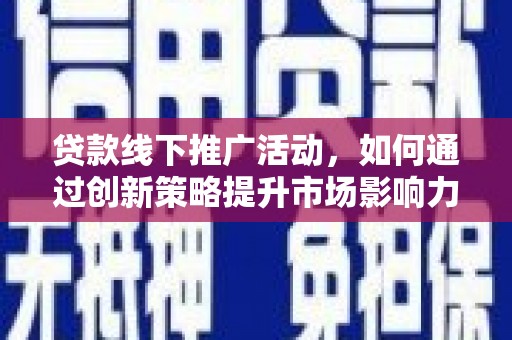 光山贷款线下推广活动，如何通过创新策略提升市场影响力