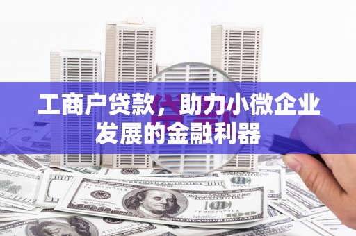 筠连工商户贷款，助力小微企业发展的金融利器