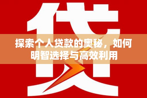 茶山探索个人贷款的奥秘，如何明智选择与高效利用