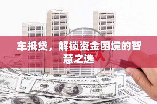 宜川车抵贷，解锁资金困境的智慧之选