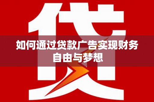 拉萨如何通过贷款广告实现财务自由与梦想