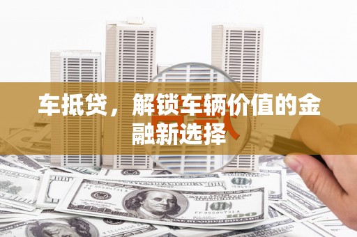 三沙车抵贷，解锁车辆价值的金融新选择