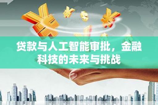 茄子河贷款与人工智能审批，金融科技的未来与挑战