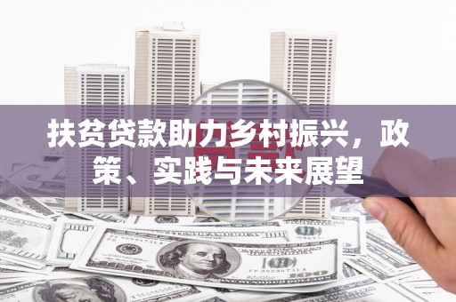 孝昌扶贫贷款助力乡村振兴，政策、实践与未来展望