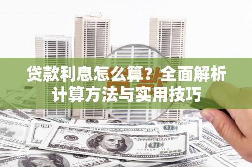 佛山贷款利息怎么算？全面解析计算方法与实用技巧