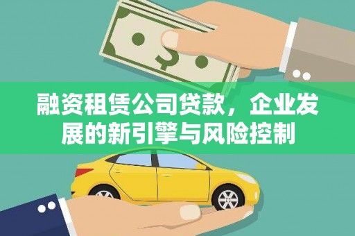 介休融资租赁公司贷款，企业发展的新引擎与风险控制