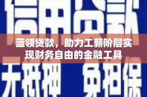 阎良蓝领贷款，助力工薪阶层实现财务自由的金融工具