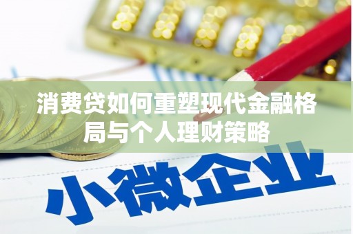 玉井消费贷如何重塑现代金融格局与个人理财策略