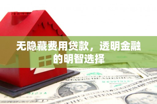 前锋无隐藏费用贷款，透明金融的明智选择