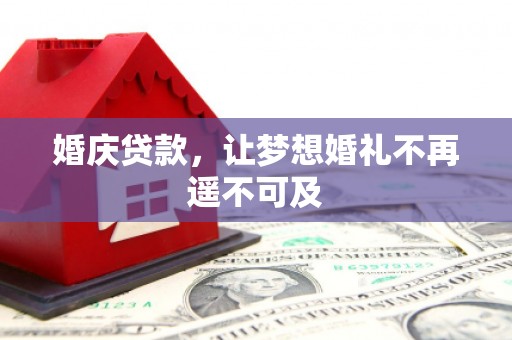 淇县婚庆贷款，让梦想婚礼不再遥不可及