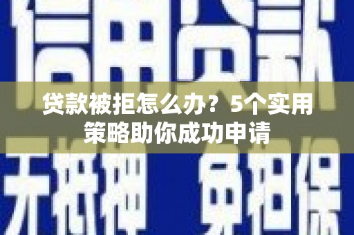 横峰贷款被拒怎么办？5个实用策略助你成功申请