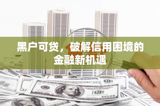 桑日黑户可贷，破解信用困境的金融新机遇