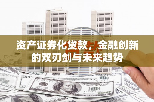同安资产证券化贷款，金融创新的双刃剑与未来趋势