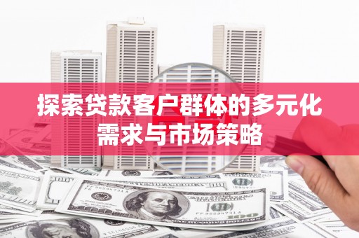 广水探索贷款客户群体的多元化需求与市场策略