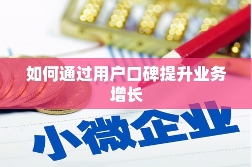 黄陂如何通过用户口碑提升业务增长