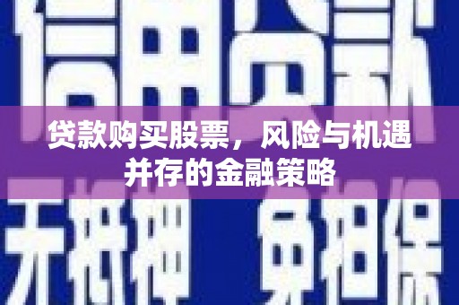 白银贷款购买股票，风险与机遇并存的金融策略