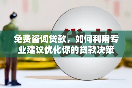 南乐免费咨询贷款，如何利用专业建议优化你的贷款决策