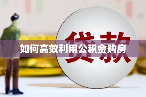 九台如何高效利用公积金购房