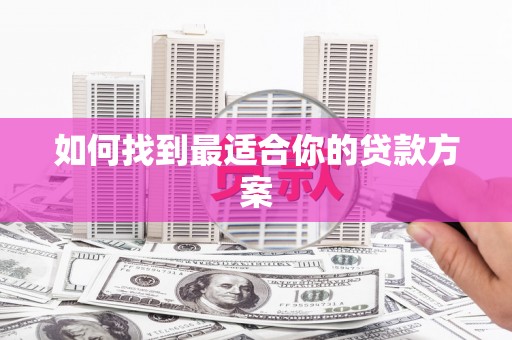 武进如何找到最适合你的贷款方案