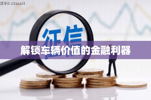 洮南解锁车辆价值的金融利器
