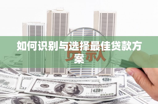 南湖如何识别与选择最佳贷款方案